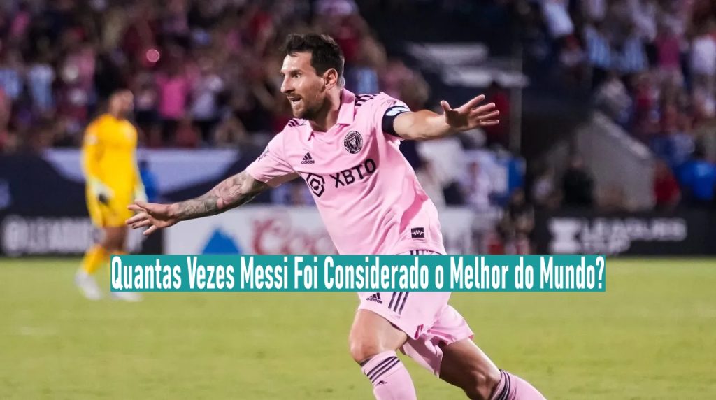 Quantas Vezes Messi Foi Considerado o Melhor do Mundo?