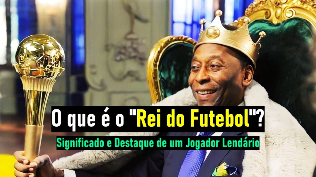 O que é o "Rei do Futebol"? Significado e Destaque de um Jogador Lendário